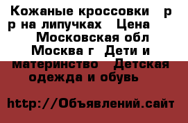 Кожаные кроссовки 30р-р на липучках › Цена ­ 500 - Московская обл., Москва г. Дети и материнство » Детская одежда и обувь   